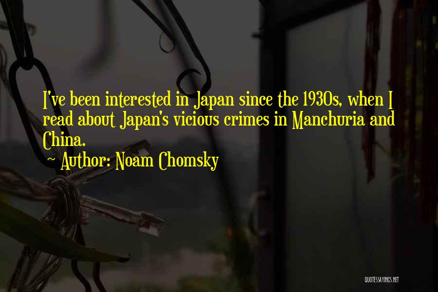 Noam Chomsky Quotes: I've Been Interested In Japan Since The 1930s, When I Read About Japan's Vicious Crimes In Manchuria And China.
