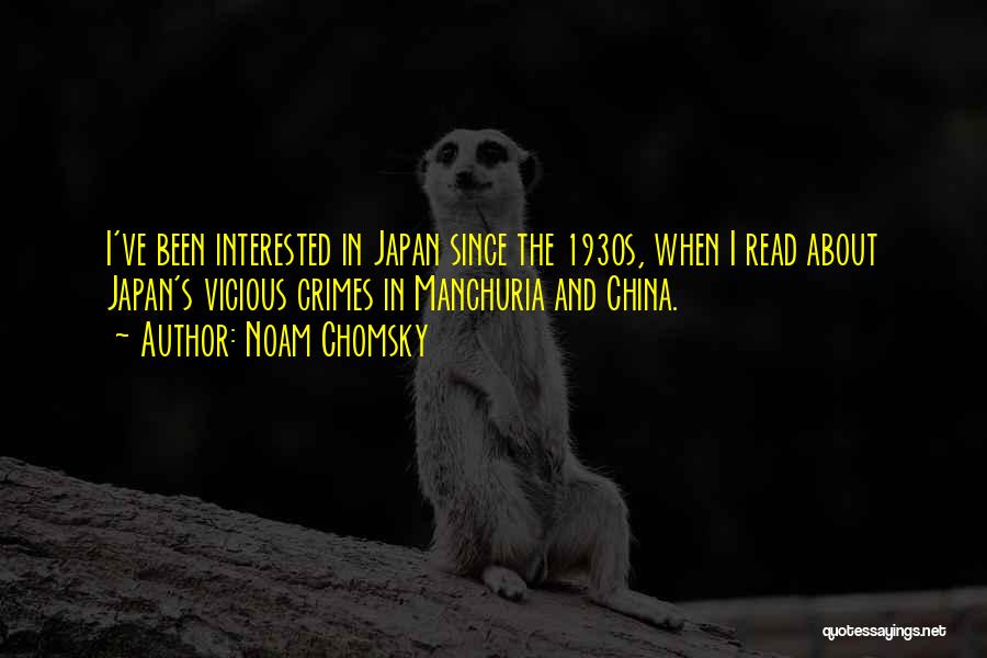 Noam Chomsky Quotes: I've Been Interested In Japan Since The 1930s, When I Read About Japan's Vicious Crimes In Manchuria And China.