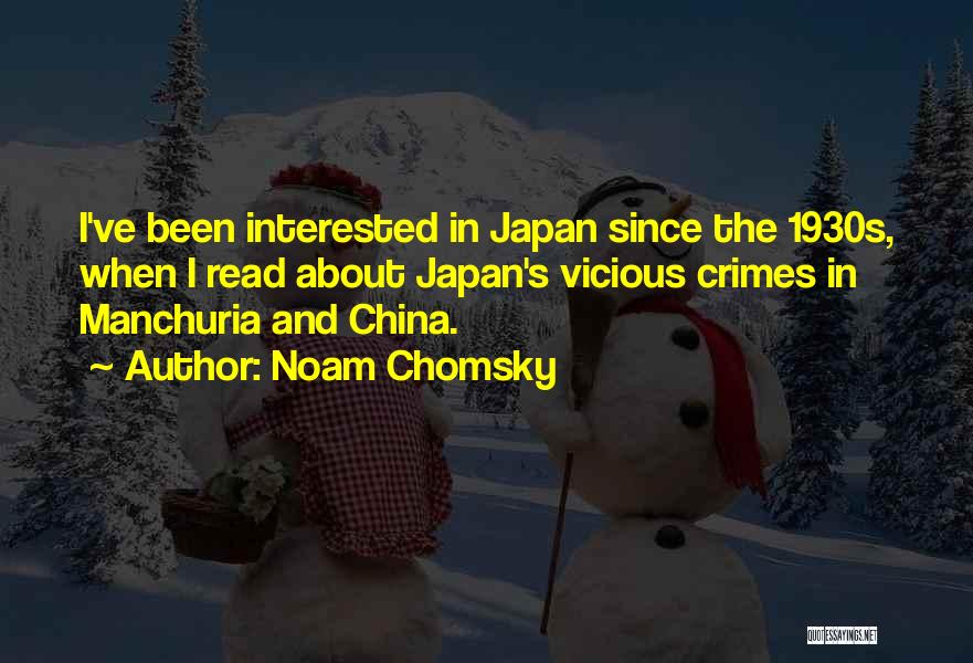 Noam Chomsky Quotes: I've Been Interested In Japan Since The 1930s, When I Read About Japan's Vicious Crimes In Manchuria And China.