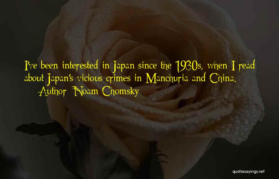 Noam Chomsky Quotes: I've Been Interested In Japan Since The 1930s, When I Read About Japan's Vicious Crimes In Manchuria And China.