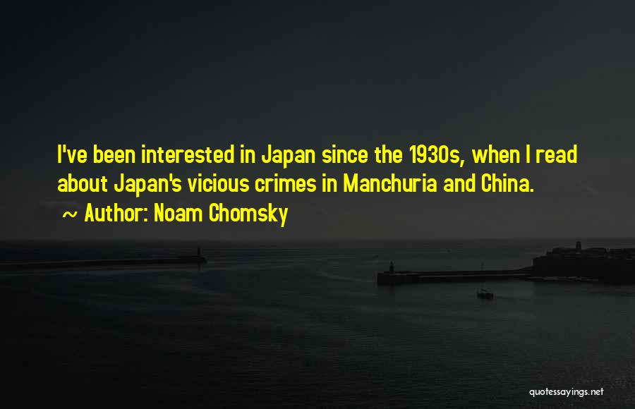 Noam Chomsky Quotes: I've Been Interested In Japan Since The 1930s, When I Read About Japan's Vicious Crimes In Manchuria And China.