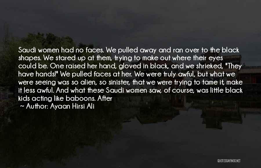 Ayaan Hirsi Ali Quotes: Saudi Women Had No Faces. We Pulled Away And Ran Over To The Black Shapes. We Stared Up At Them,