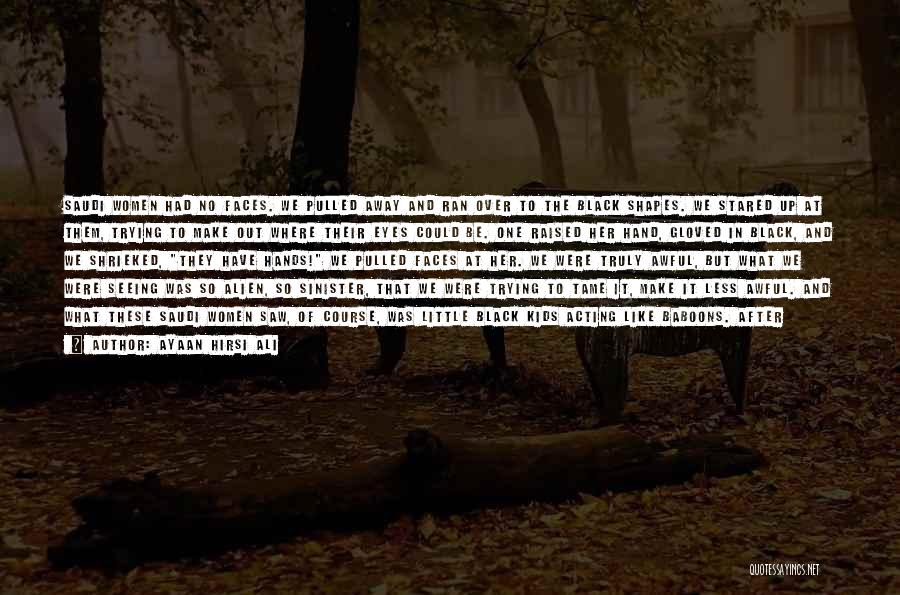 Ayaan Hirsi Ali Quotes: Saudi Women Had No Faces. We Pulled Away And Ran Over To The Black Shapes. We Stared Up At Them,