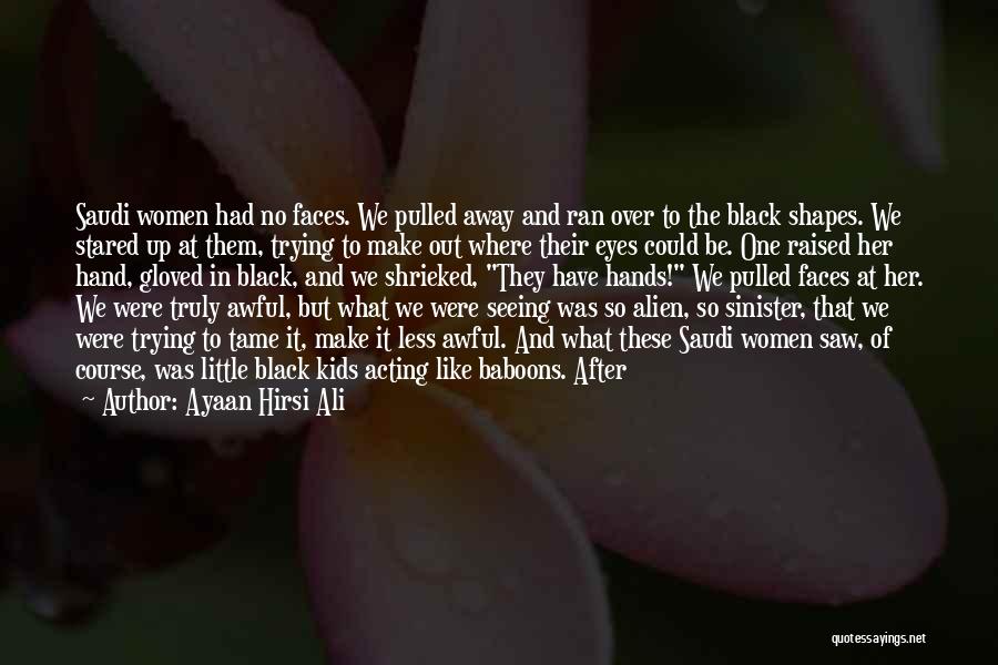Ayaan Hirsi Ali Quotes: Saudi Women Had No Faces. We Pulled Away And Ran Over To The Black Shapes. We Stared Up At Them,