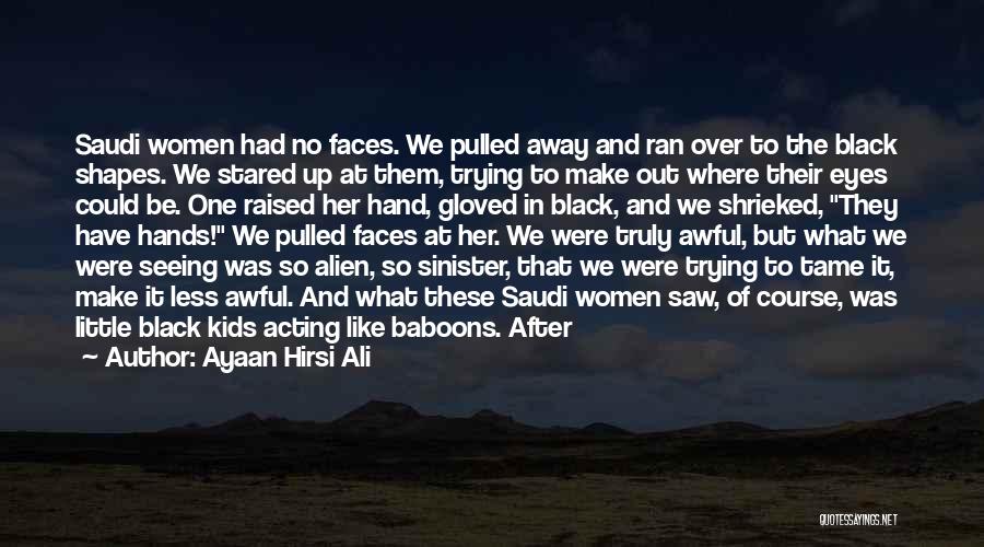 Ayaan Hirsi Ali Quotes: Saudi Women Had No Faces. We Pulled Away And Ran Over To The Black Shapes. We Stared Up At Them,