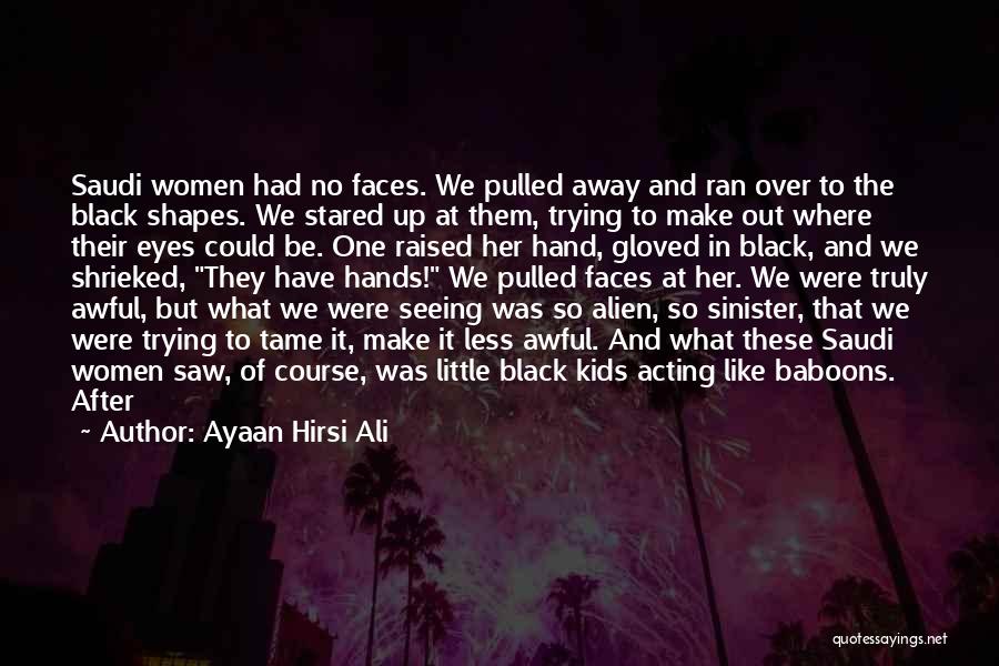 Ayaan Hirsi Ali Quotes: Saudi Women Had No Faces. We Pulled Away And Ran Over To The Black Shapes. We Stared Up At Them,