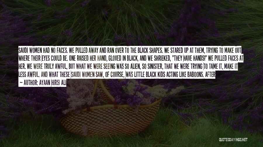 Ayaan Hirsi Ali Quotes: Saudi Women Had No Faces. We Pulled Away And Ran Over To The Black Shapes. We Stared Up At Them,