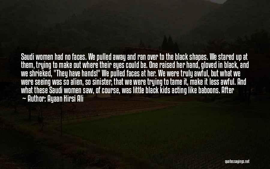 Ayaan Hirsi Ali Quotes: Saudi Women Had No Faces. We Pulled Away And Ran Over To The Black Shapes. We Stared Up At Them,