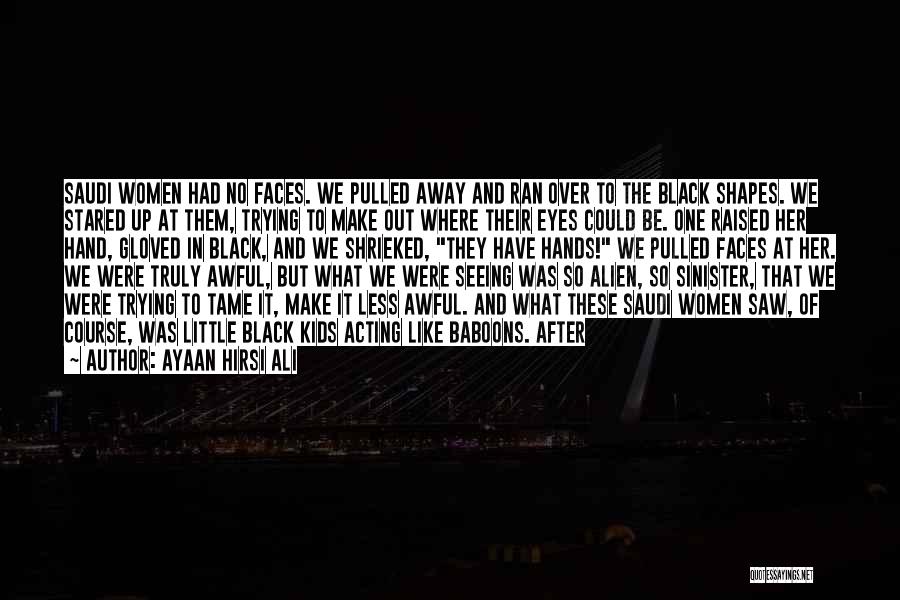 Ayaan Hirsi Ali Quotes: Saudi Women Had No Faces. We Pulled Away And Ran Over To The Black Shapes. We Stared Up At Them,