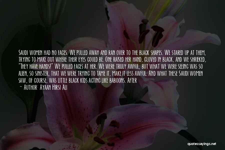 Ayaan Hirsi Ali Quotes: Saudi Women Had No Faces. We Pulled Away And Ran Over To The Black Shapes. We Stared Up At Them,