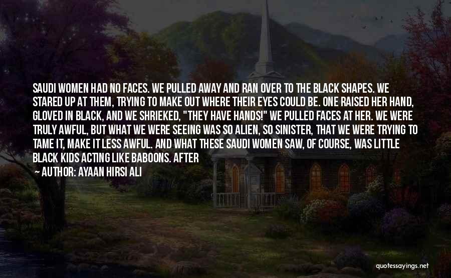 Ayaan Hirsi Ali Quotes: Saudi Women Had No Faces. We Pulled Away And Ran Over To The Black Shapes. We Stared Up At Them,