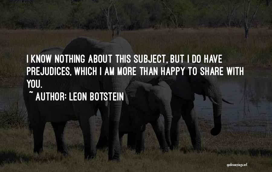 Leon Botstein Quotes: I Know Nothing About This Subject, But I Do Have Prejudices, Which I Am More Than Happy To Share With