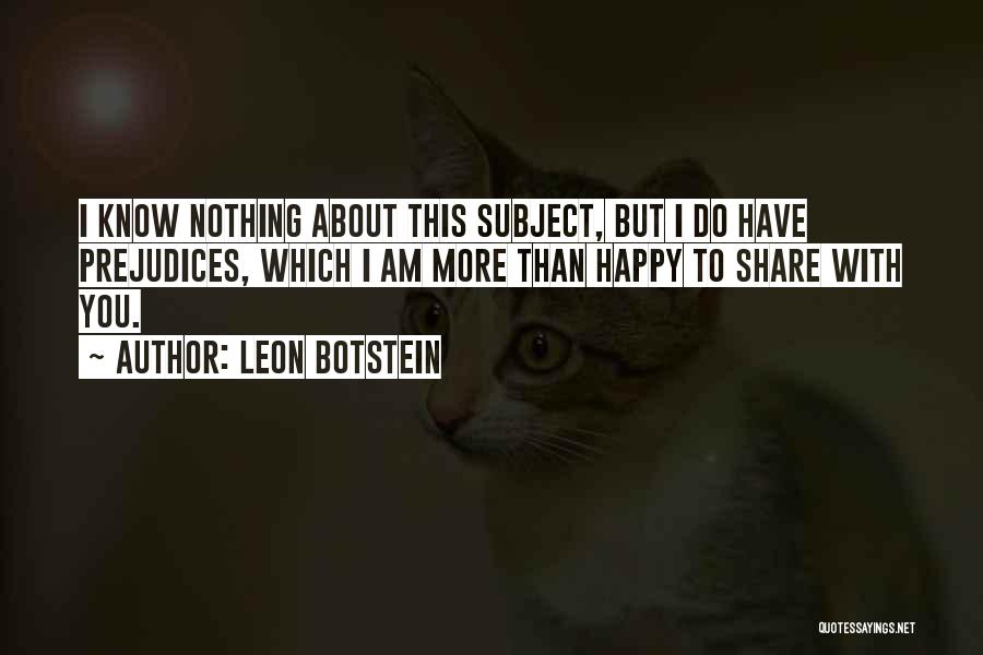 Leon Botstein Quotes: I Know Nothing About This Subject, But I Do Have Prejudices, Which I Am More Than Happy To Share With