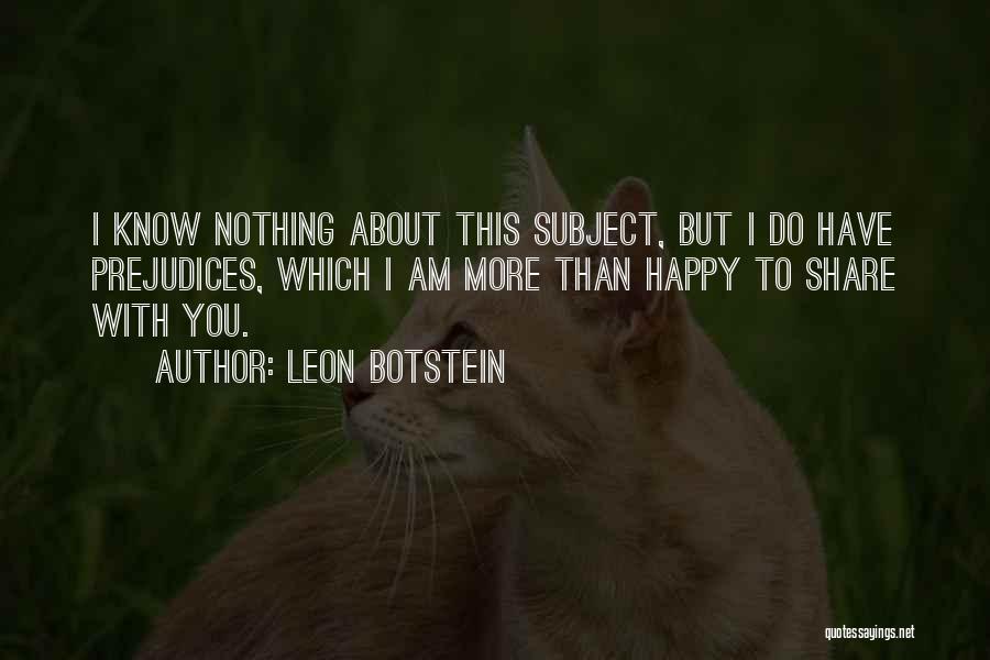 Leon Botstein Quotes: I Know Nothing About This Subject, But I Do Have Prejudices, Which I Am More Than Happy To Share With