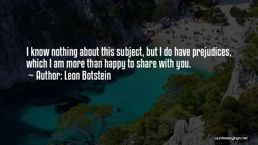 Leon Botstein Quotes: I Know Nothing About This Subject, But I Do Have Prejudices, Which I Am More Than Happy To Share With