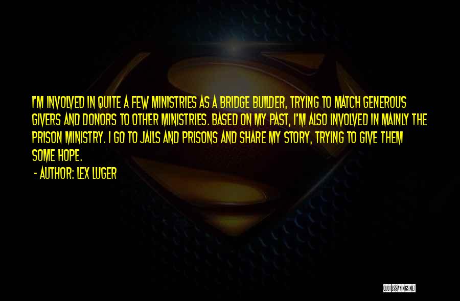 Lex Luger Quotes: I'm Involved In Quite A Few Ministries As A Bridge Builder, Trying To Match Generous Givers And Donors To Other