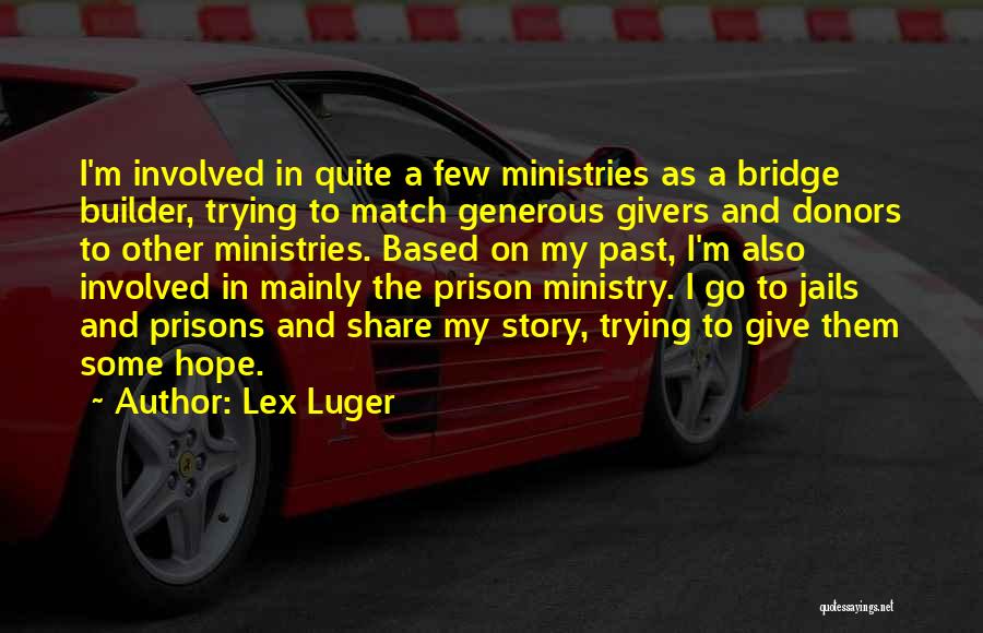 Lex Luger Quotes: I'm Involved In Quite A Few Ministries As A Bridge Builder, Trying To Match Generous Givers And Donors To Other