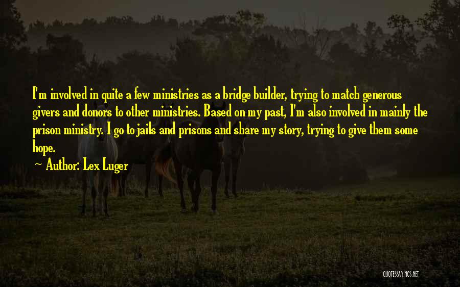 Lex Luger Quotes: I'm Involved In Quite A Few Ministries As A Bridge Builder, Trying To Match Generous Givers And Donors To Other