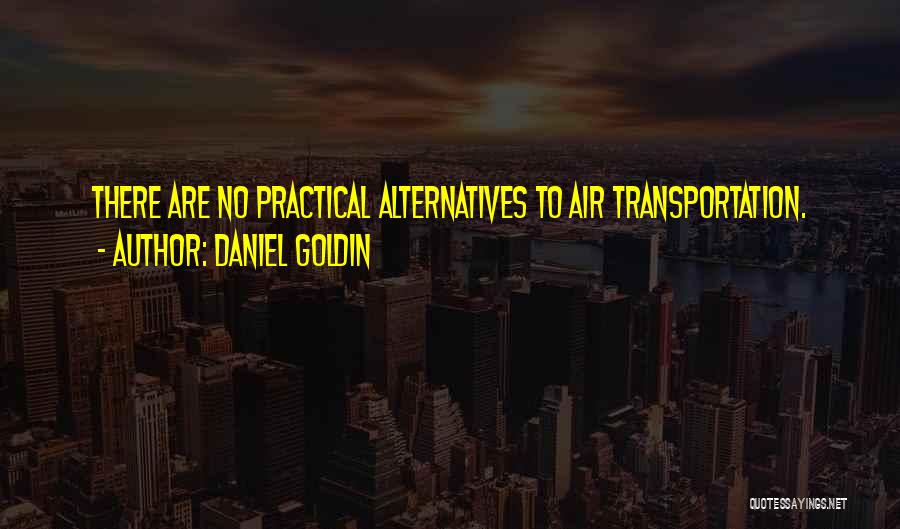 Daniel Goldin Quotes: There Are No Practical Alternatives To Air Transportation.