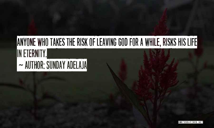 Sunday Adelaja Quotes: Anyone Who Takes The Risk Of Leaving God For A While, Risks His Life In Eternity.