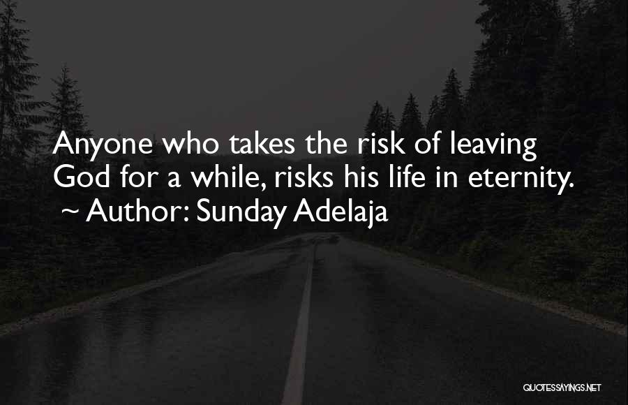 Sunday Adelaja Quotes: Anyone Who Takes The Risk Of Leaving God For A While, Risks His Life In Eternity.