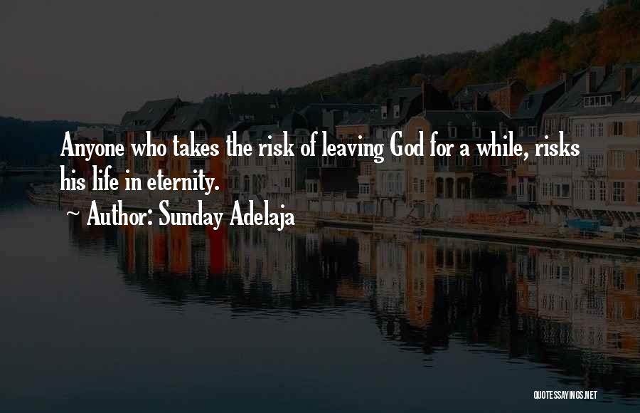 Sunday Adelaja Quotes: Anyone Who Takes The Risk Of Leaving God For A While, Risks His Life In Eternity.