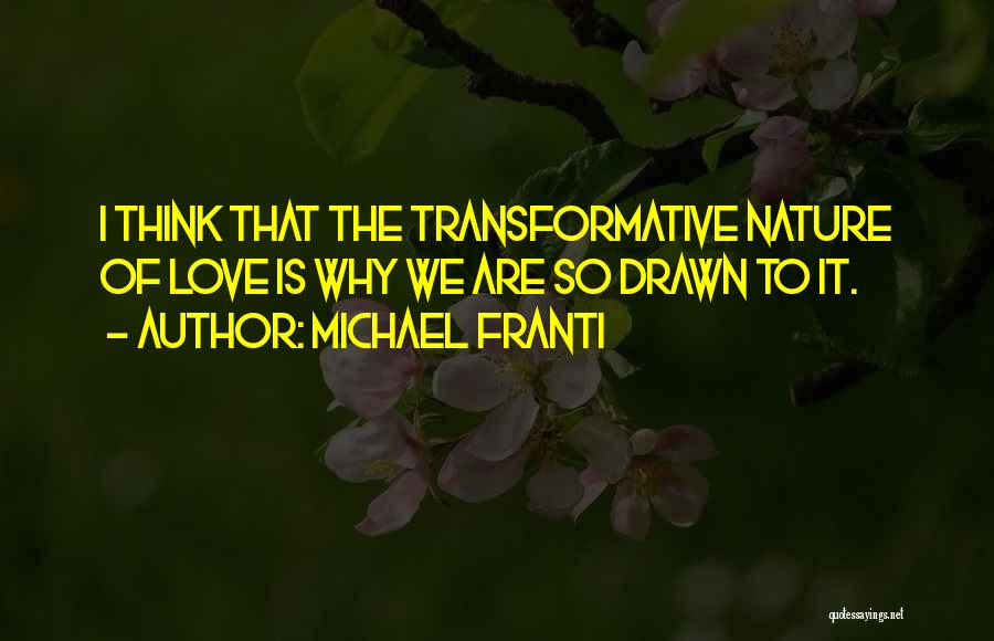 Michael Franti Quotes: I Think That The Transformative Nature Of Love Is Why We Are So Drawn To It.