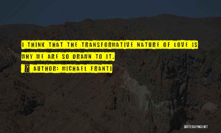 Michael Franti Quotes: I Think That The Transformative Nature Of Love Is Why We Are So Drawn To It.