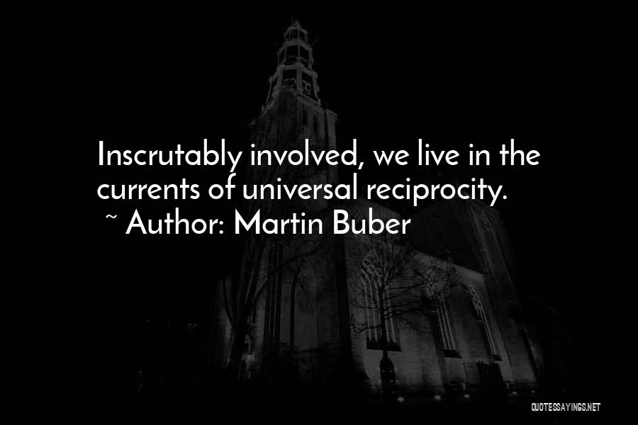 Martin Buber Quotes: Inscrutably Involved, We Live In The Currents Of Universal Reciprocity.