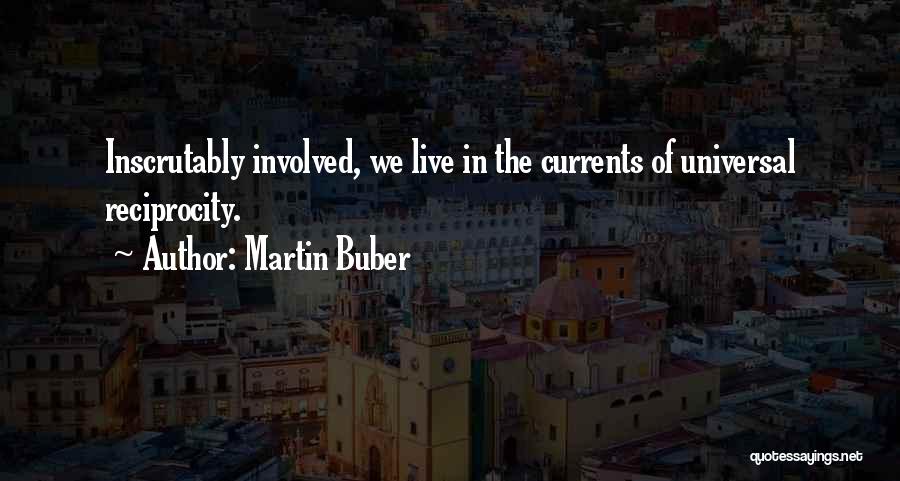 Martin Buber Quotes: Inscrutably Involved, We Live In The Currents Of Universal Reciprocity.