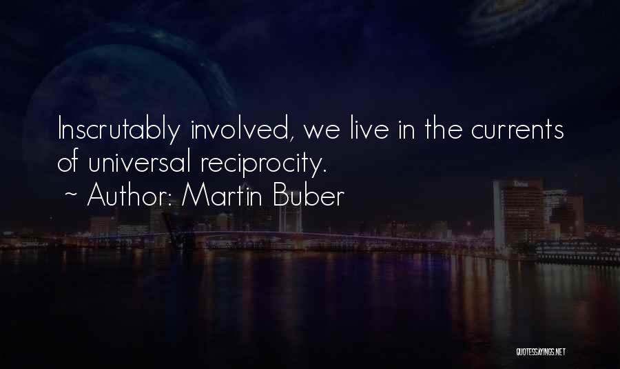 Martin Buber Quotes: Inscrutably Involved, We Live In The Currents Of Universal Reciprocity.