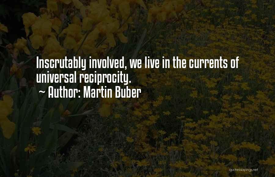 Martin Buber Quotes: Inscrutably Involved, We Live In The Currents Of Universal Reciprocity.