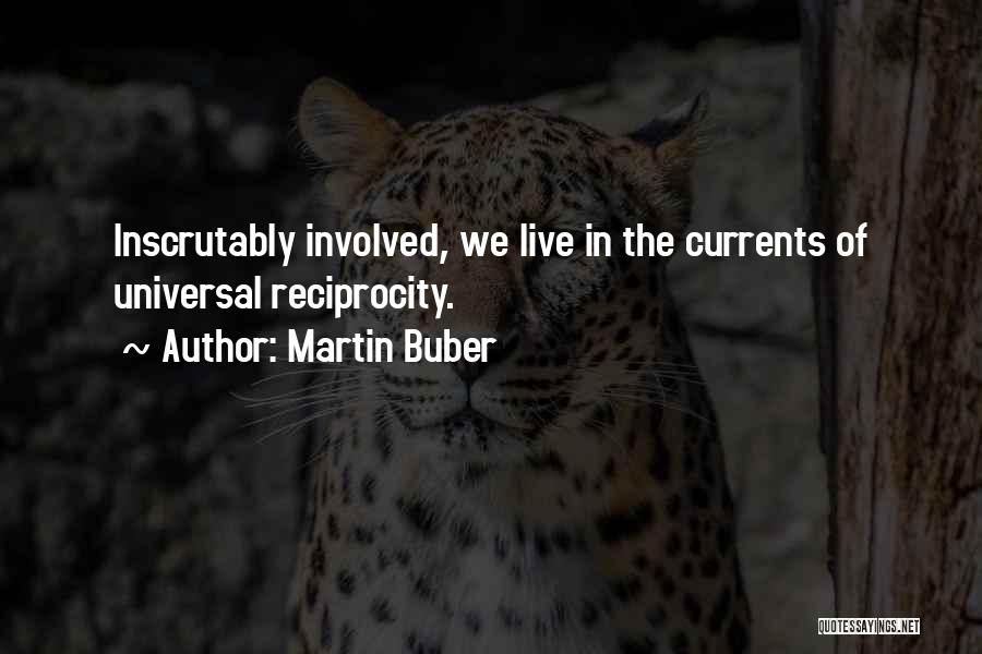 Martin Buber Quotes: Inscrutably Involved, We Live In The Currents Of Universal Reciprocity.
