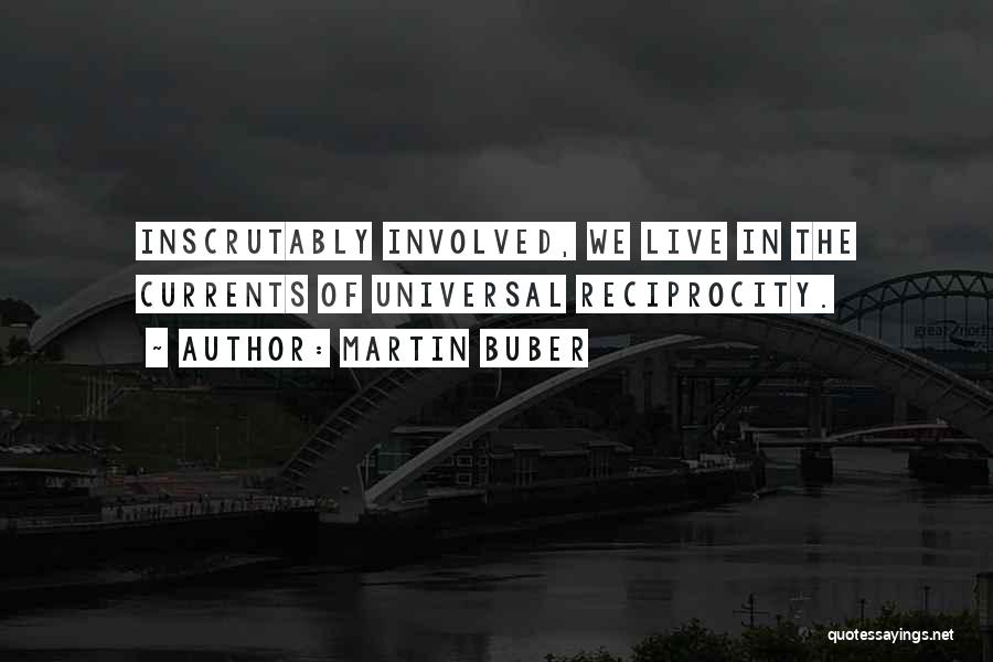 Martin Buber Quotes: Inscrutably Involved, We Live In The Currents Of Universal Reciprocity.