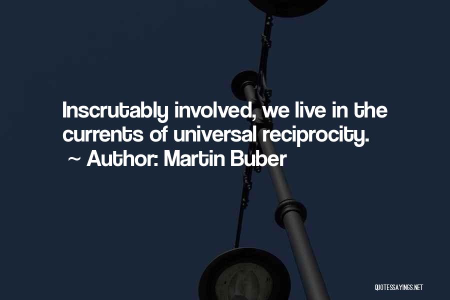 Martin Buber Quotes: Inscrutably Involved, We Live In The Currents Of Universal Reciprocity.
