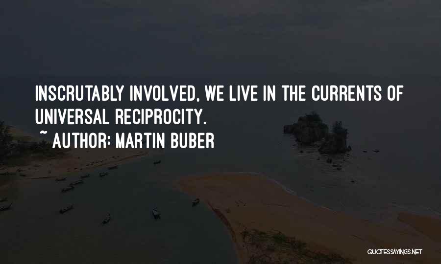 Martin Buber Quotes: Inscrutably Involved, We Live In The Currents Of Universal Reciprocity.