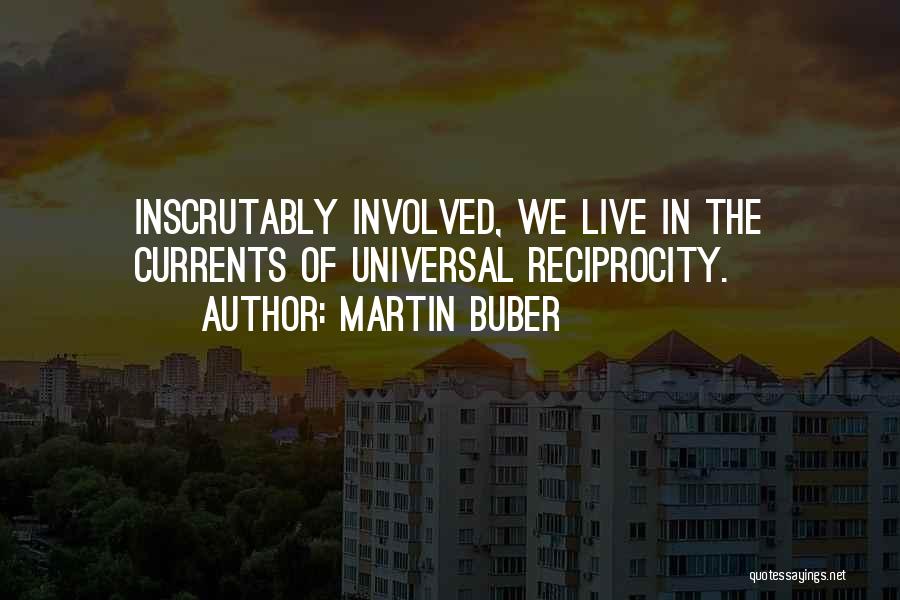 Martin Buber Quotes: Inscrutably Involved, We Live In The Currents Of Universal Reciprocity.