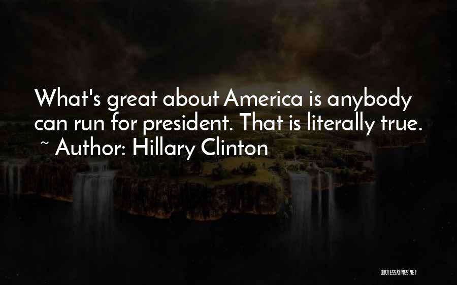 Hillary Clinton Quotes: What's Great About America Is Anybody Can Run For President. That Is Literally True.