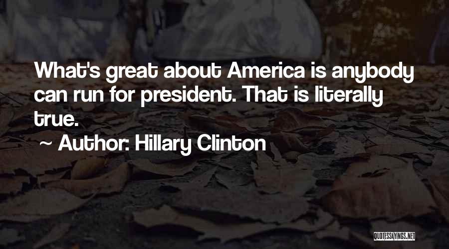 Hillary Clinton Quotes: What's Great About America Is Anybody Can Run For President. That Is Literally True.
