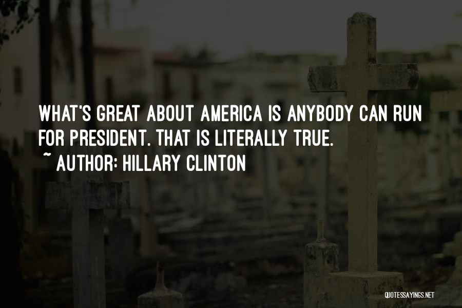 Hillary Clinton Quotes: What's Great About America Is Anybody Can Run For President. That Is Literally True.