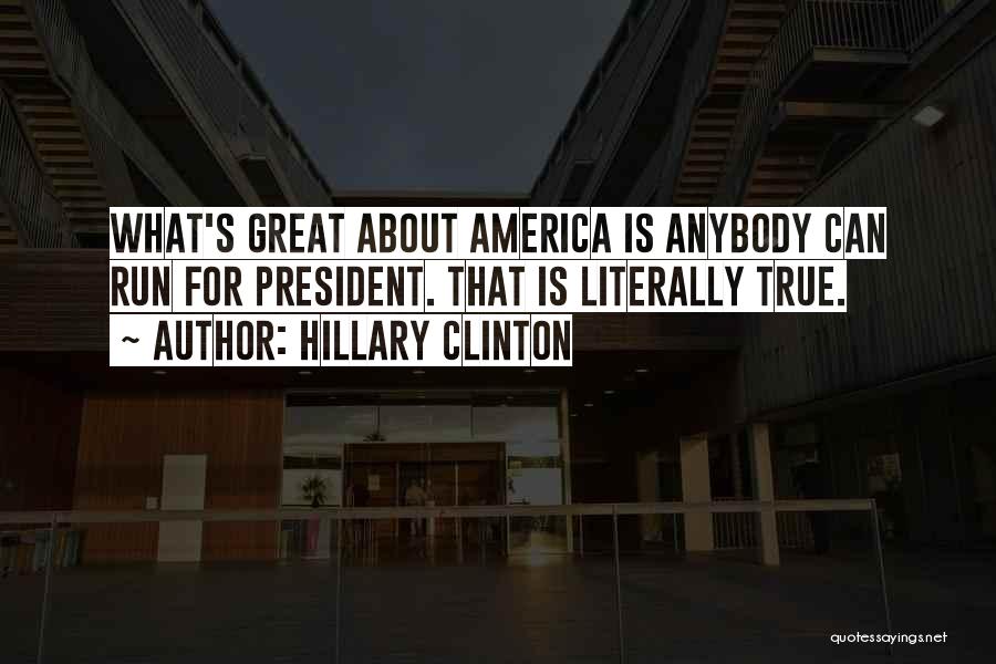 Hillary Clinton Quotes: What's Great About America Is Anybody Can Run For President. That Is Literally True.