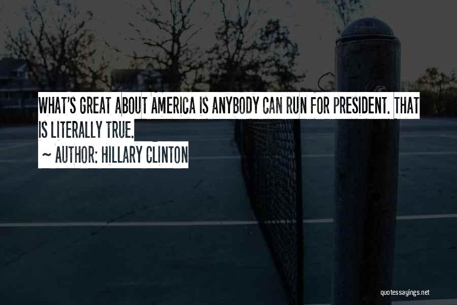 Hillary Clinton Quotes: What's Great About America Is Anybody Can Run For President. That Is Literally True.