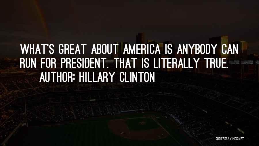 Hillary Clinton Quotes: What's Great About America Is Anybody Can Run For President. That Is Literally True.