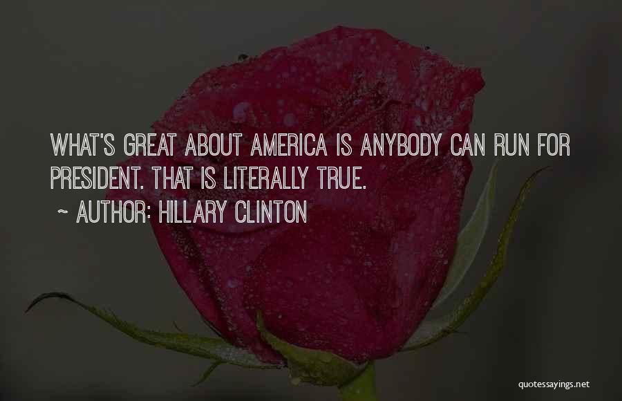 Hillary Clinton Quotes: What's Great About America Is Anybody Can Run For President. That Is Literally True.