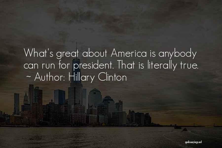 Hillary Clinton Quotes: What's Great About America Is Anybody Can Run For President. That Is Literally True.