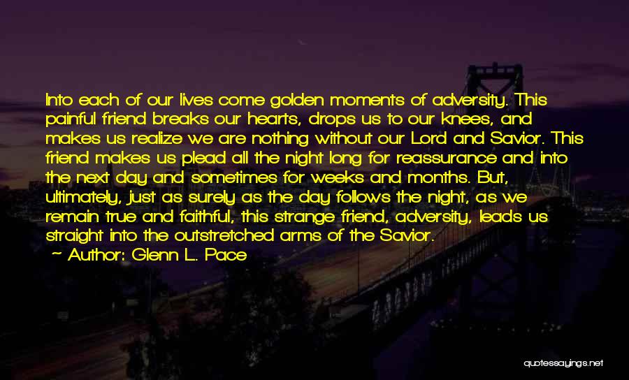 Glenn L. Pace Quotes: Into Each Of Our Lives Come Golden Moments Of Adversity. This Painful Friend Breaks Our Hearts, Drops Us To Our