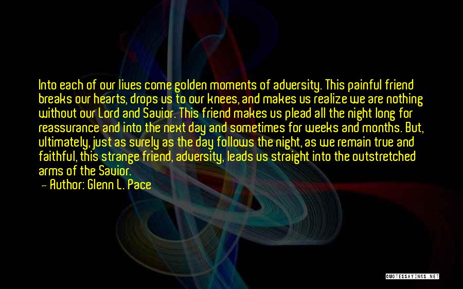 Glenn L. Pace Quotes: Into Each Of Our Lives Come Golden Moments Of Adversity. This Painful Friend Breaks Our Hearts, Drops Us To Our