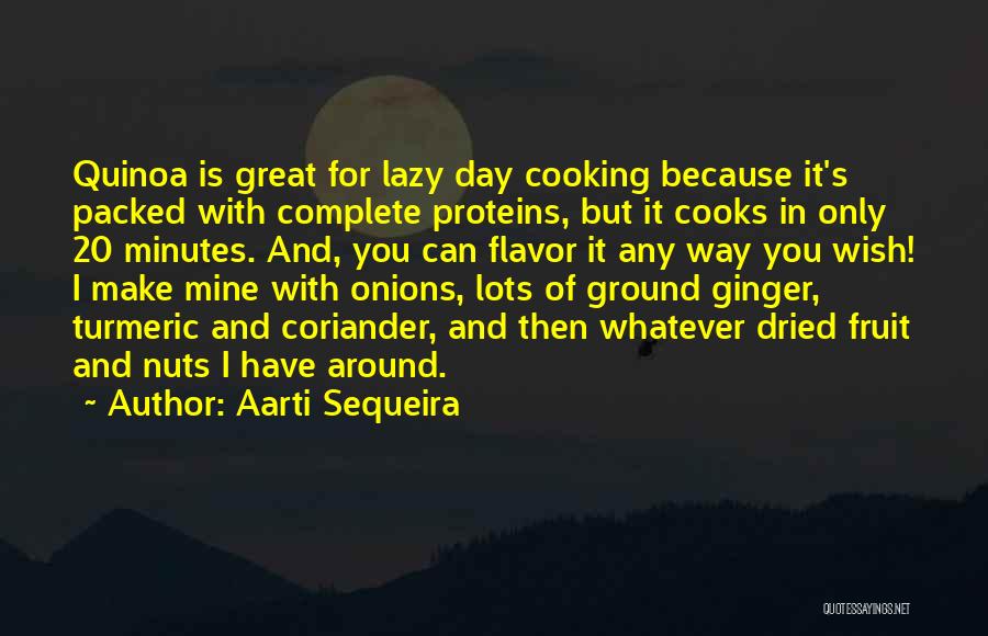 Aarti Sequeira Quotes: Quinoa Is Great For Lazy Day Cooking Because It's Packed With Complete Proteins, But It Cooks In Only 20 Minutes.