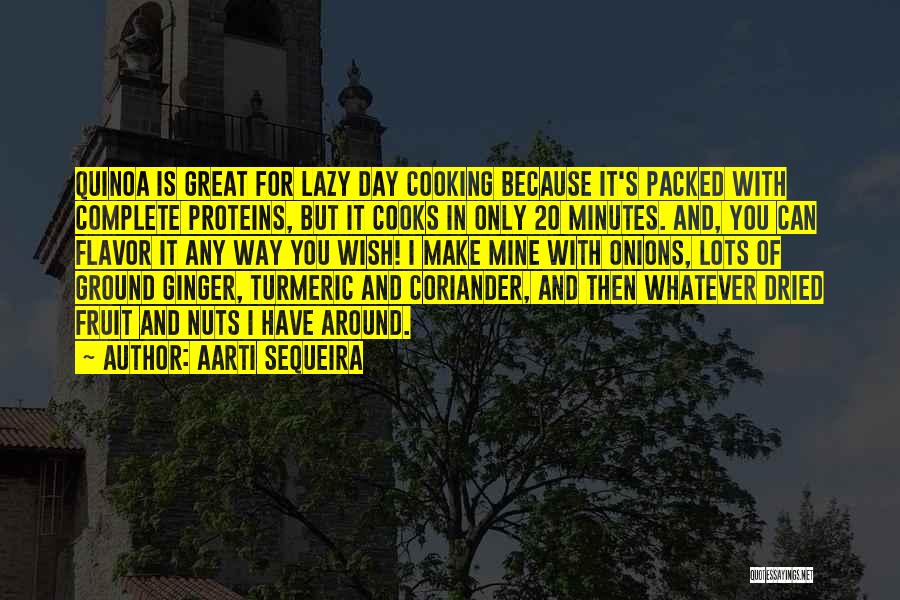 Aarti Sequeira Quotes: Quinoa Is Great For Lazy Day Cooking Because It's Packed With Complete Proteins, But It Cooks In Only 20 Minutes.