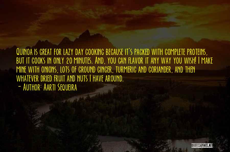 Aarti Sequeira Quotes: Quinoa Is Great For Lazy Day Cooking Because It's Packed With Complete Proteins, But It Cooks In Only 20 Minutes.